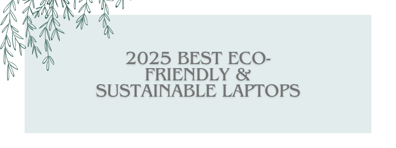 2025 Best Eco-Friendly & Sustainable Laptops