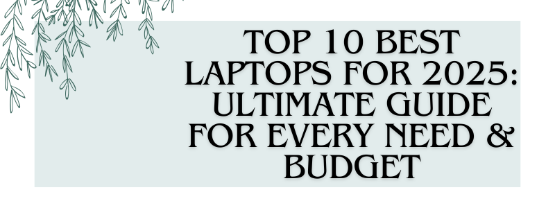 Top 10 Best Laptops for 2025: Ultimate Guide for Every Need & Budget